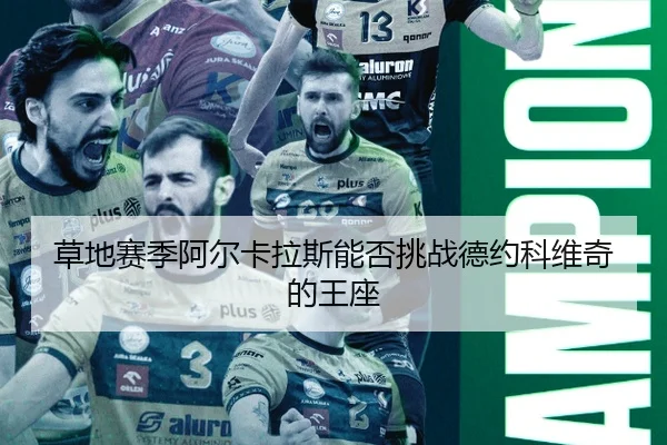 草地赛季阿尔卡拉斯能否挑战德约科维奇的王座
