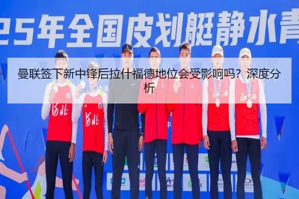 曼联签下新中锋后拉什福德地位会受影响吗？深度分析